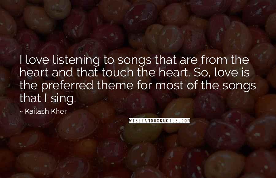 Kailash Kher Quotes: I love listening to songs that are from the heart and that touch the heart. So, love is the preferred theme for most of the songs that I sing.