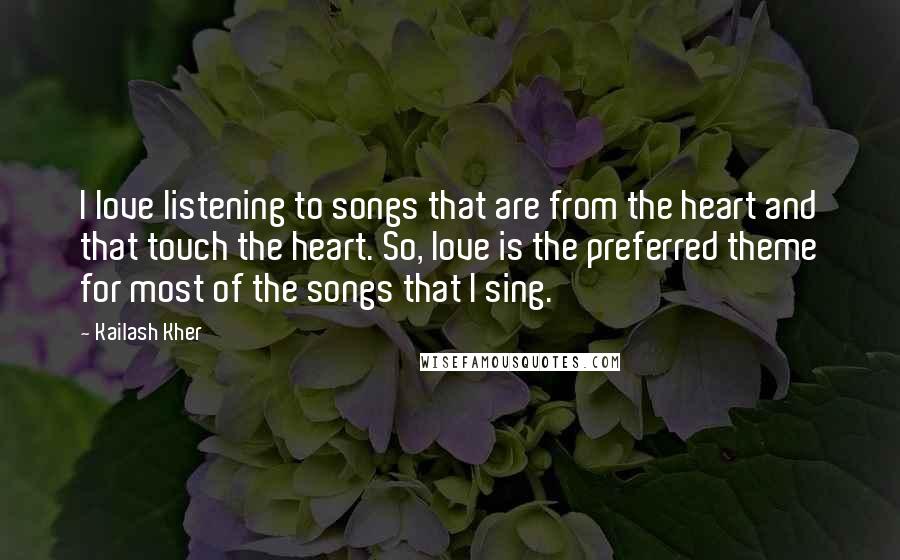 Kailash Kher Quotes: I love listening to songs that are from the heart and that touch the heart. So, love is the preferred theme for most of the songs that I sing.