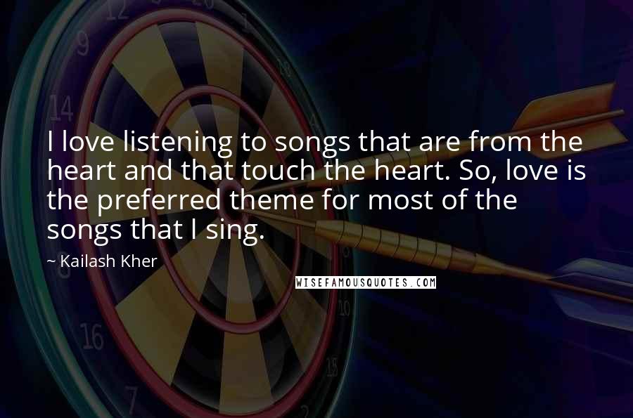 Kailash Kher Quotes: I love listening to songs that are from the heart and that touch the heart. So, love is the preferred theme for most of the songs that I sing.