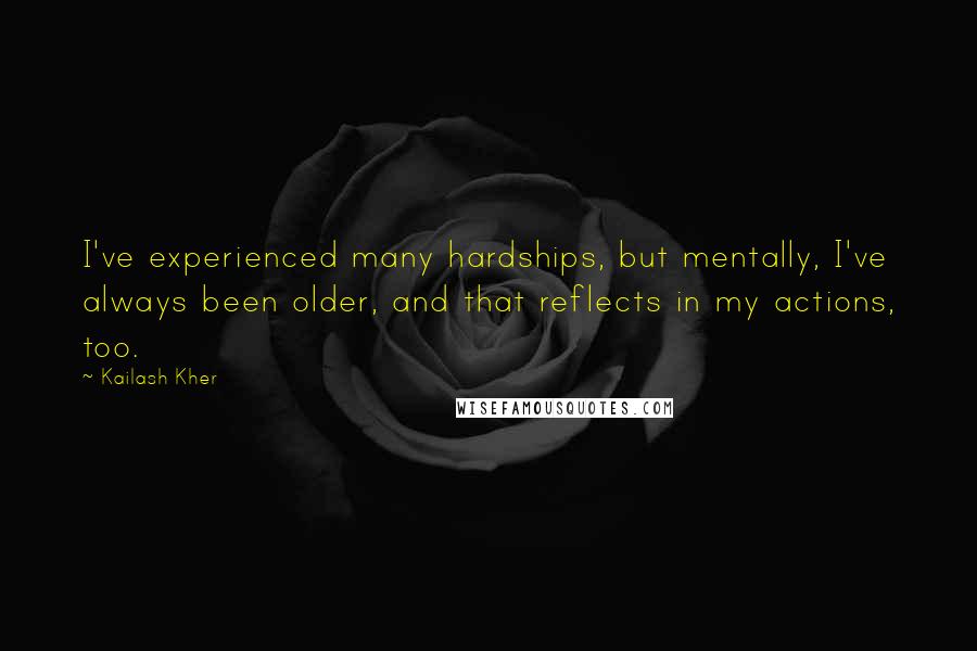 Kailash Kher Quotes: I've experienced many hardships, but mentally, I've always been older, and that reflects in my actions, too.