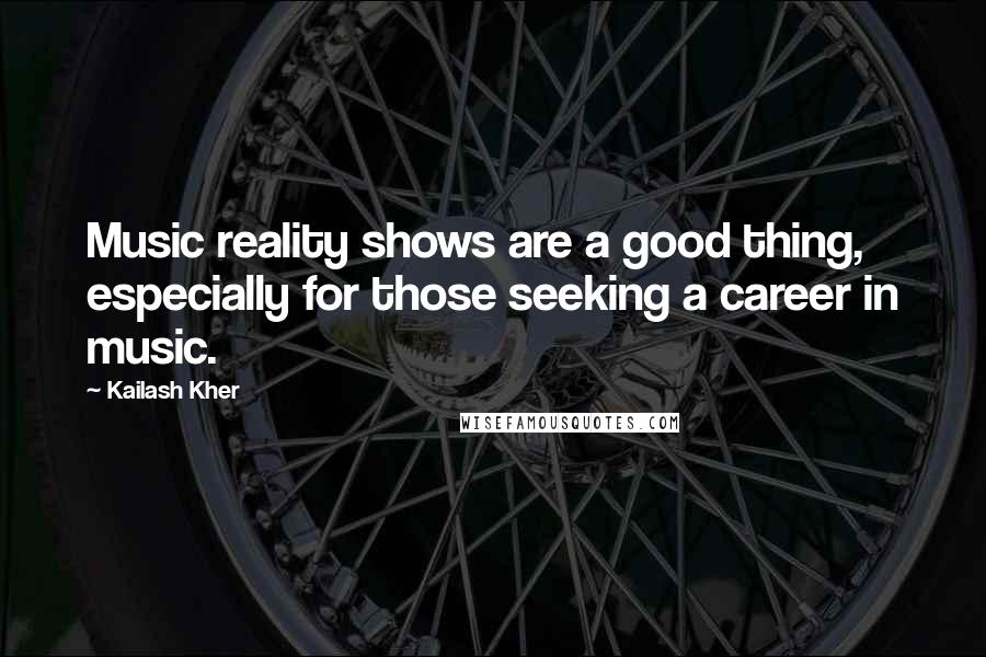 Kailash Kher Quotes: Music reality shows are a good thing, especially for those seeking a career in music.