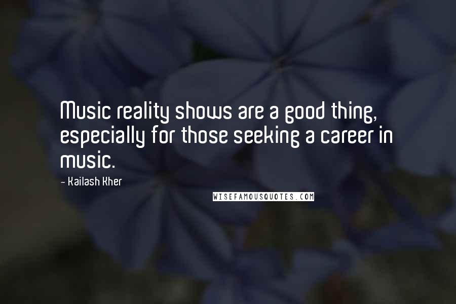 Kailash Kher Quotes: Music reality shows are a good thing, especially for those seeking a career in music.