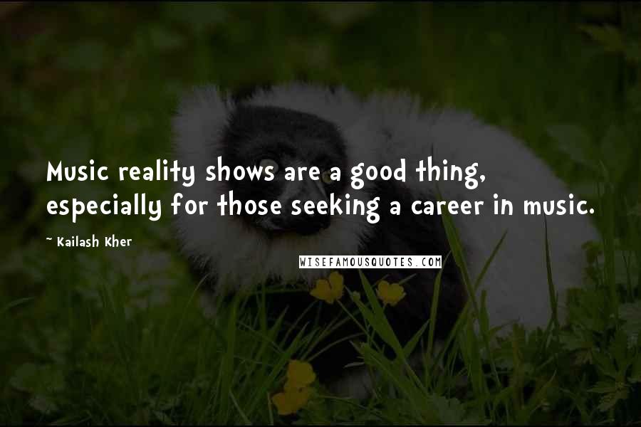 Kailash Kher Quotes: Music reality shows are a good thing, especially for those seeking a career in music.