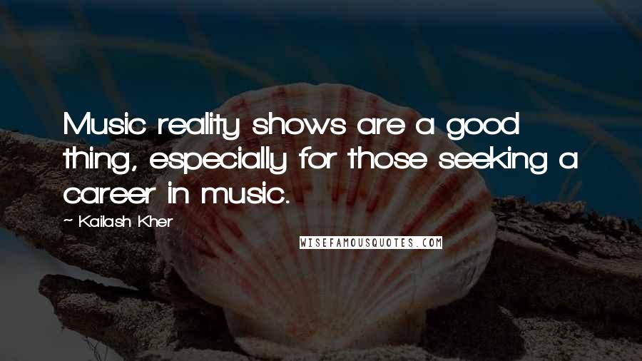 Kailash Kher Quotes: Music reality shows are a good thing, especially for those seeking a career in music.
