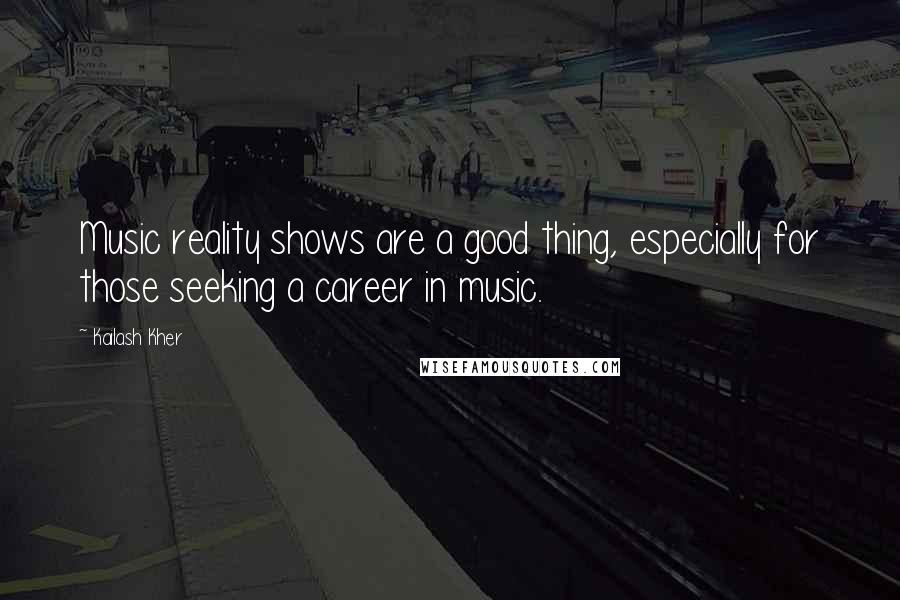 Kailash Kher Quotes: Music reality shows are a good thing, especially for those seeking a career in music.