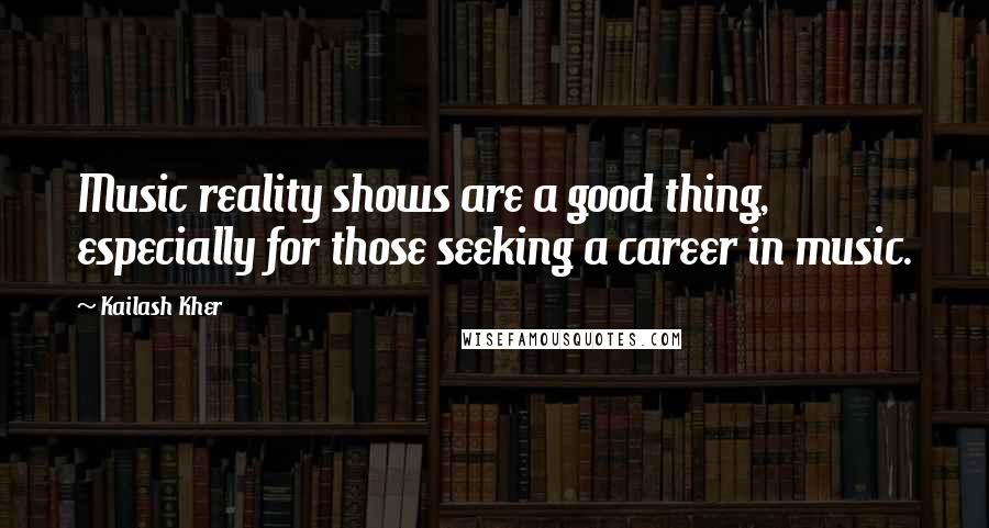 Kailash Kher Quotes: Music reality shows are a good thing, especially for those seeking a career in music.