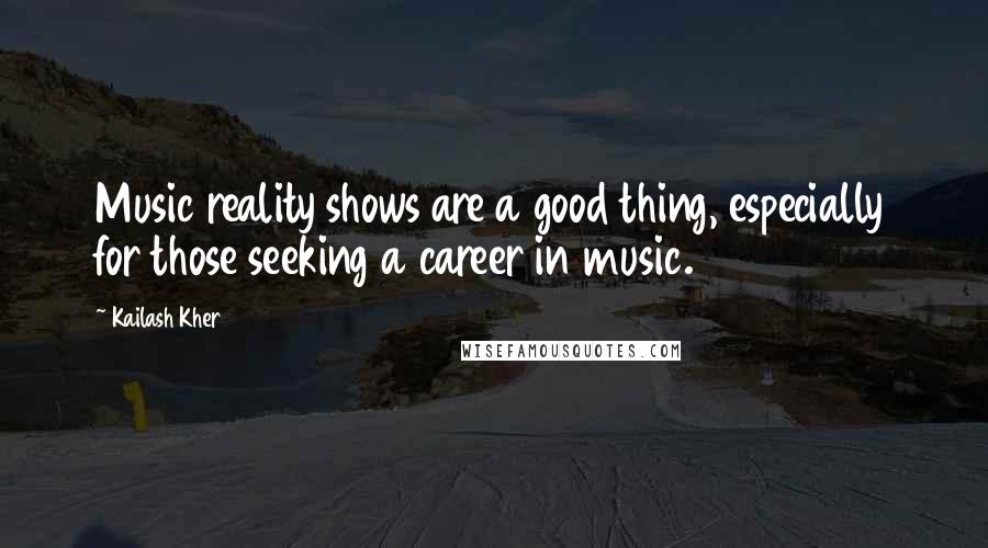 Kailash Kher Quotes: Music reality shows are a good thing, especially for those seeking a career in music.