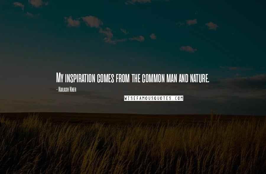 Kailash Kher Quotes: My inspiration comes from the common man and nature.