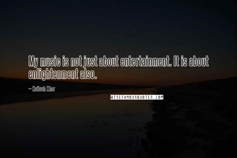 Kailash Kher Quotes: My music is not just about entertainment. It is about enlightenment also.