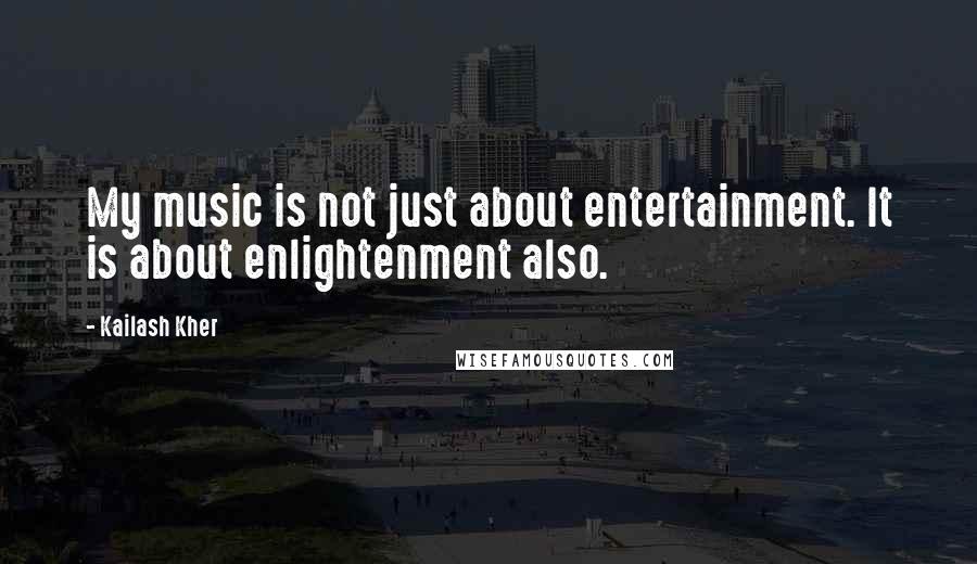 Kailash Kher Quotes: My music is not just about entertainment. It is about enlightenment also.