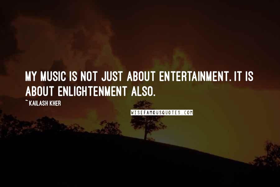 Kailash Kher Quotes: My music is not just about entertainment. It is about enlightenment also.