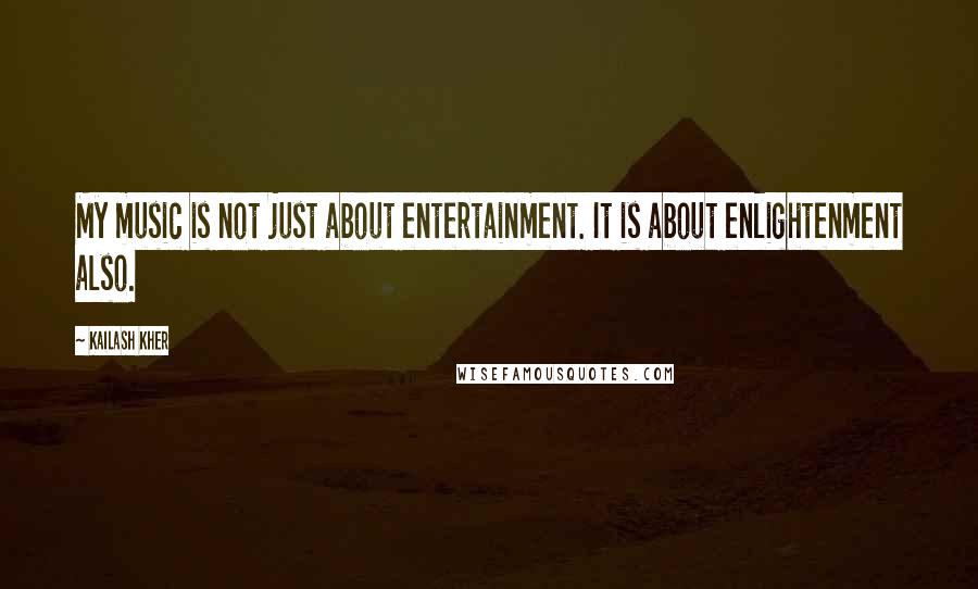 Kailash Kher Quotes: My music is not just about entertainment. It is about enlightenment also.