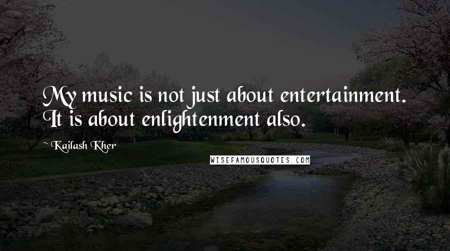 Kailash Kher Quotes: My music is not just about entertainment. It is about enlightenment also.