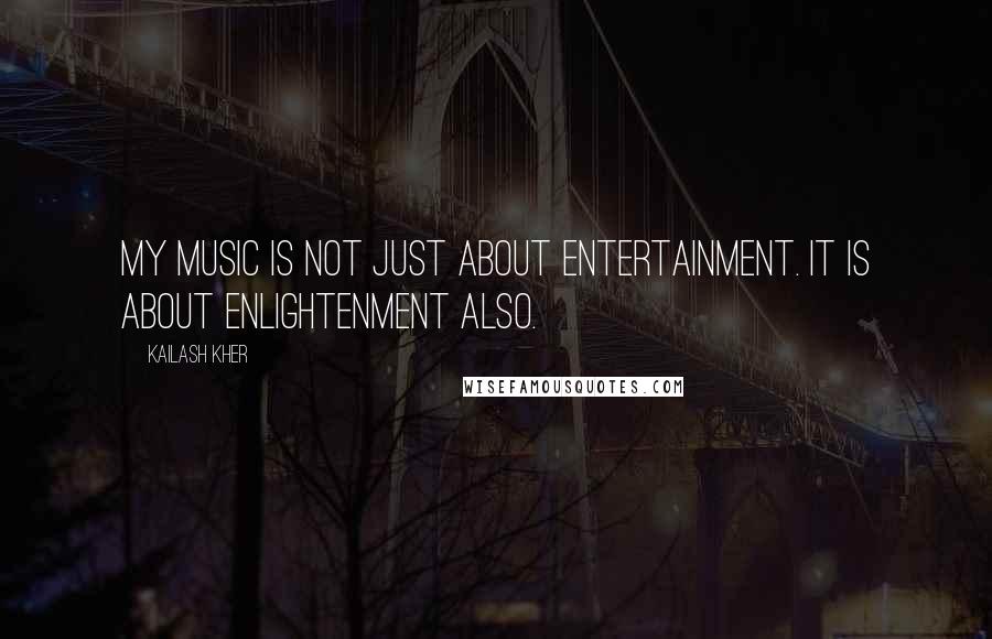 Kailash Kher Quotes: My music is not just about entertainment. It is about enlightenment also.