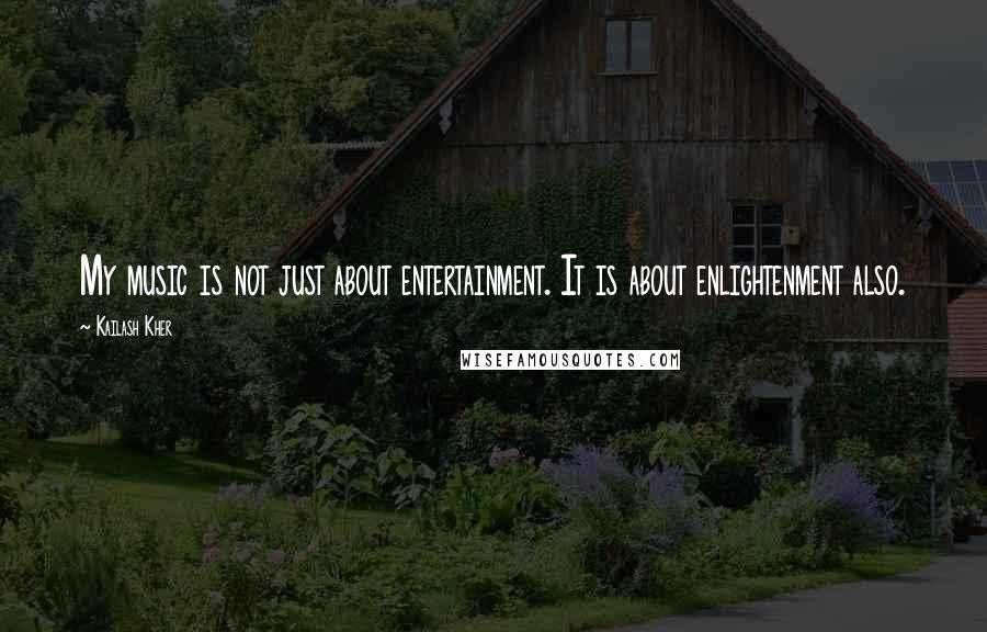 Kailash Kher Quotes: My music is not just about entertainment. It is about enlightenment also.