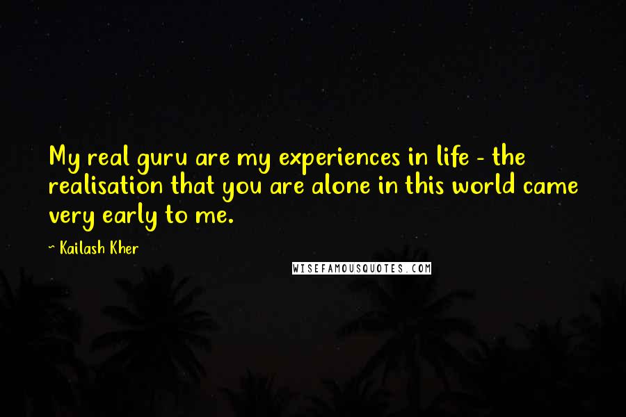 Kailash Kher Quotes: My real guru are my experiences in life - the realisation that you are alone in this world came very early to me.