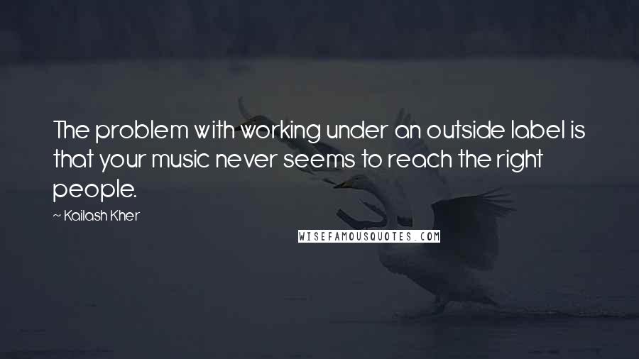 Kailash Kher Quotes: The problem with working under an outside label is that your music never seems to reach the right people.