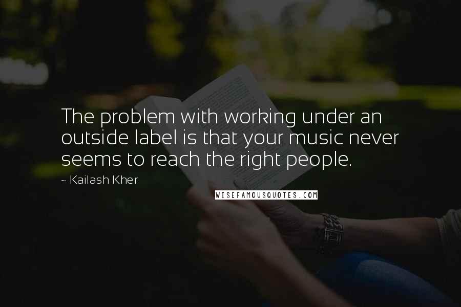 Kailash Kher Quotes: The problem with working under an outside label is that your music never seems to reach the right people.