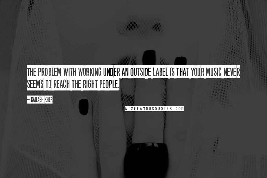 Kailash Kher Quotes: The problem with working under an outside label is that your music never seems to reach the right people.