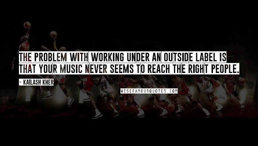 Kailash Kher Quotes: The problem with working under an outside label is that your music never seems to reach the right people.