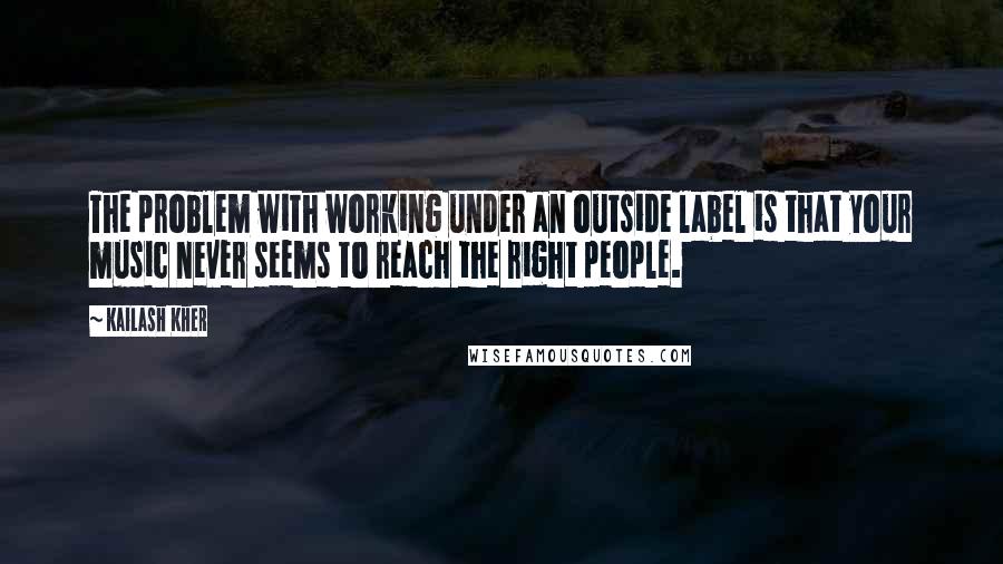 Kailash Kher Quotes: The problem with working under an outside label is that your music never seems to reach the right people.