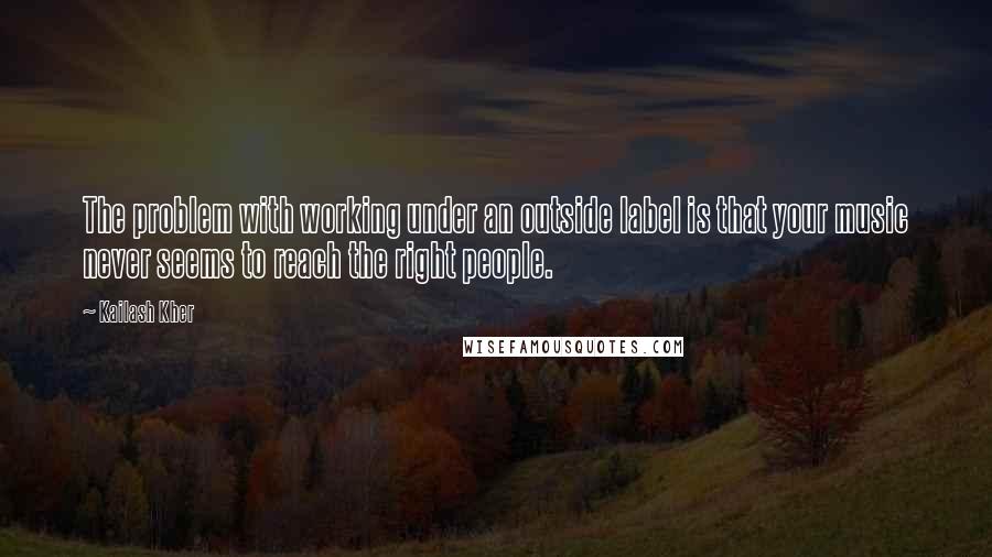 Kailash Kher Quotes: The problem with working under an outside label is that your music never seems to reach the right people.