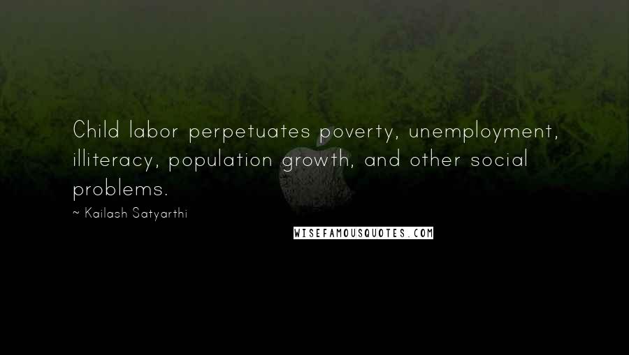 Kailash Satyarthi Quotes: Child labor perpetuates poverty, unemployment, illiteracy, population growth, and other social problems.