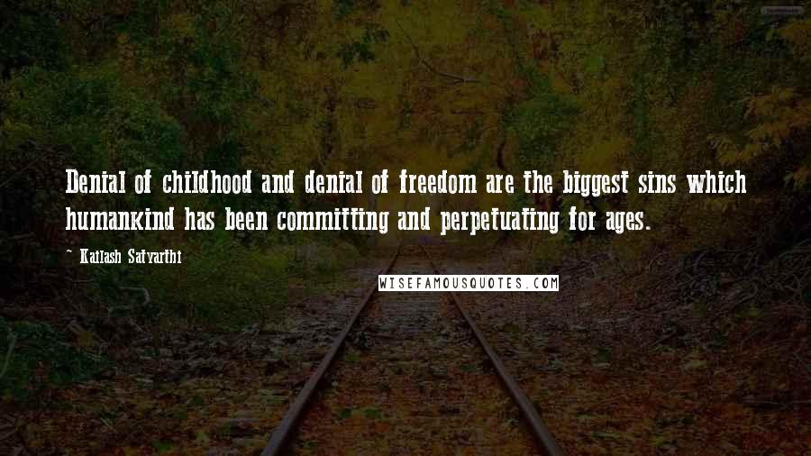 Kailash Satyarthi Quotes: Denial of childhood and denial of freedom are the biggest sins which humankind has been committing and perpetuating for ages.