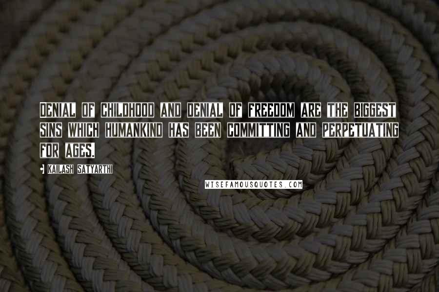 Kailash Satyarthi Quotes: Denial of childhood and denial of freedom are the biggest sins which humankind has been committing and perpetuating for ages.