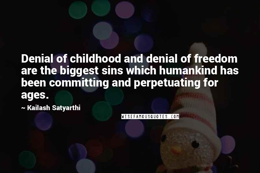 Kailash Satyarthi Quotes: Denial of childhood and denial of freedom are the biggest sins which humankind has been committing and perpetuating for ages.