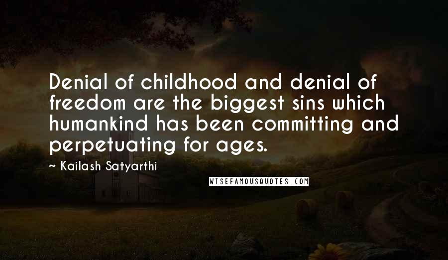 Kailash Satyarthi Quotes: Denial of childhood and denial of freedom are the biggest sins which humankind has been committing and perpetuating for ages.