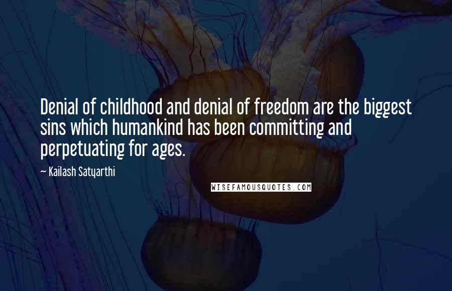 Kailash Satyarthi Quotes: Denial of childhood and denial of freedom are the biggest sins which humankind has been committing and perpetuating for ages.