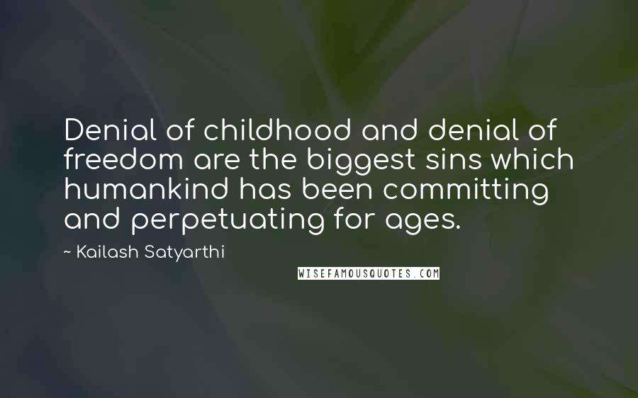 Kailash Satyarthi Quotes: Denial of childhood and denial of freedom are the biggest sins which humankind has been committing and perpetuating for ages.