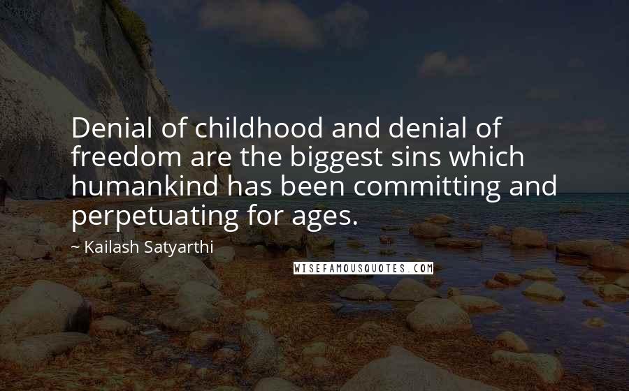 Kailash Satyarthi Quotes: Denial of childhood and denial of freedom are the biggest sins which humankind has been committing and perpetuating for ages.