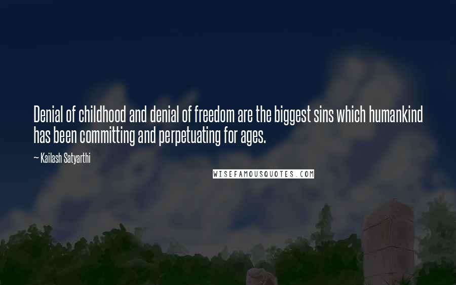 Kailash Satyarthi Quotes: Denial of childhood and denial of freedom are the biggest sins which humankind has been committing and perpetuating for ages.