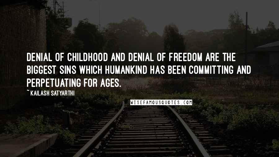 Kailash Satyarthi Quotes: Denial of childhood and denial of freedom are the biggest sins which humankind has been committing and perpetuating for ages.