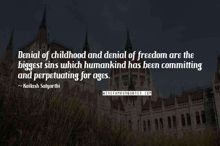 Kailash Satyarthi Quotes: Denial of childhood and denial of freedom are the biggest sins which humankind has been committing and perpetuating for ages.