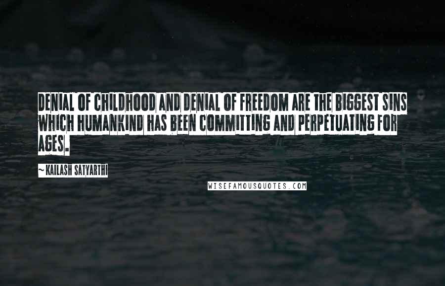 Kailash Satyarthi Quotes: Denial of childhood and denial of freedom are the biggest sins which humankind has been committing and perpetuating for ages.