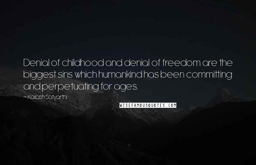 Kailash Satyarthi Quotes: Denial of childhood and denial of freedom are the biggest sins which humankind has been committing and perpetuating for ages.