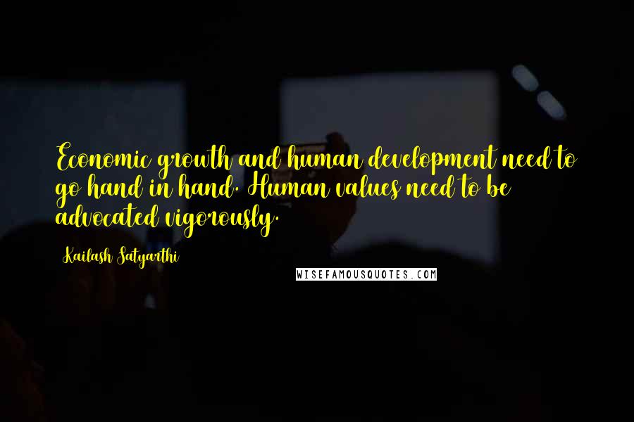 Kailash Satyarthi Quotes: Economic growth and human development need to go hand in hand. Human values need to be advocated vigorously.