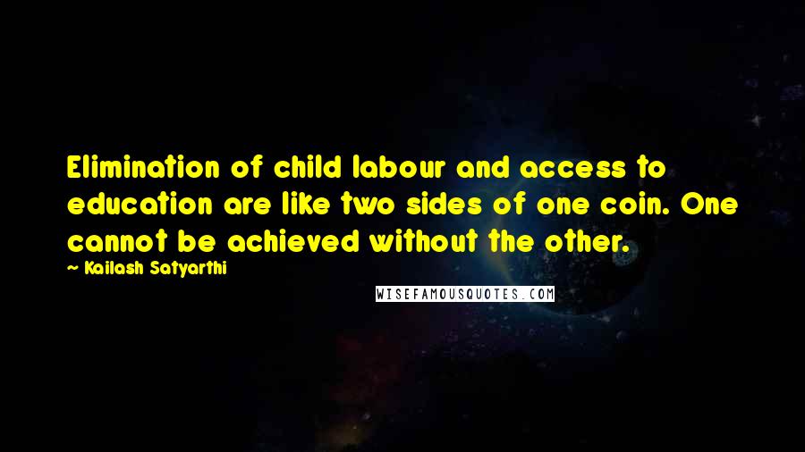 Kailash Satyarthi Quotes: Elimination of child labour and access to education are like two sides of one coin. One cannot be achieved without the other.