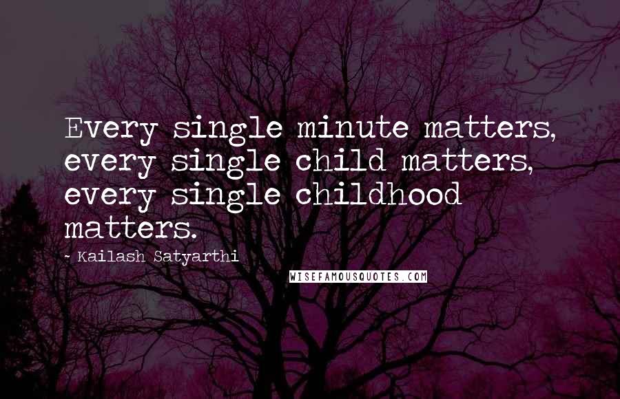 Kailash Satyarthi Quotes: Every single minute matters, every single child matters, every single childhood matters.