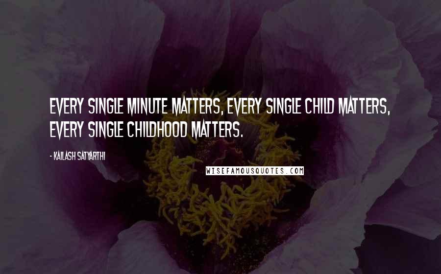 Kailash Satyarthi Quotes: Every single minute matters, every single child matters, every single childhood matters.