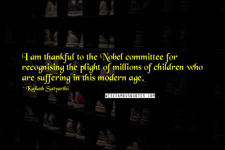 Kailash Satyarthi Quotes: I am thankful to the Nobel committee for recognising the plight of millions of children who are suffering in this modern age.