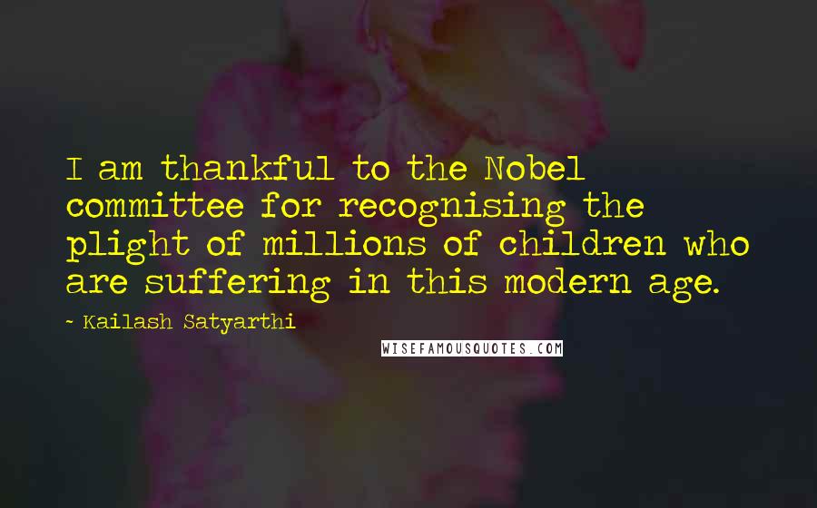Kailash Satyarthi Quotes: I am thankful to the Nobel committee for recognising the plight of millions of children who are suffering in this modern age.