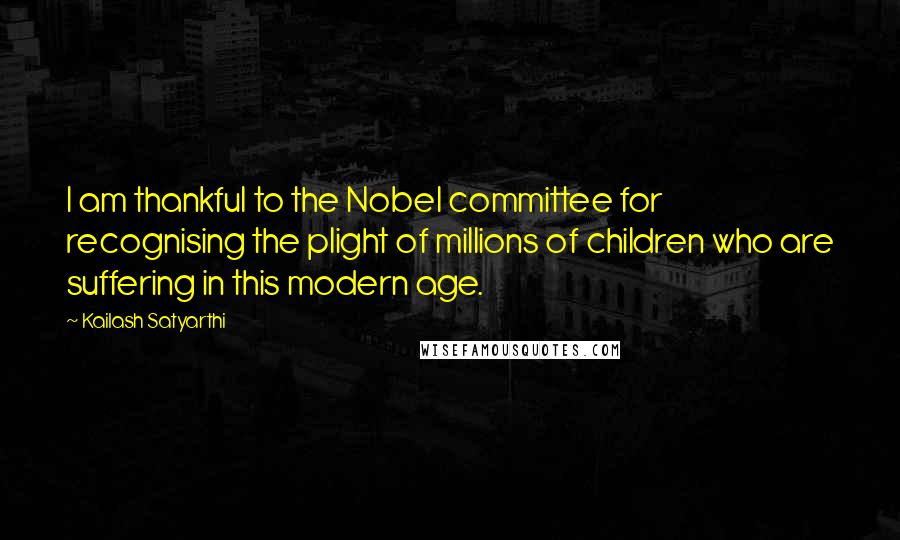 Kailash Satyarthi Quotes: I am thankful to the Nobel committee for recognising the plight of millions of children who are suffering in this modern age.