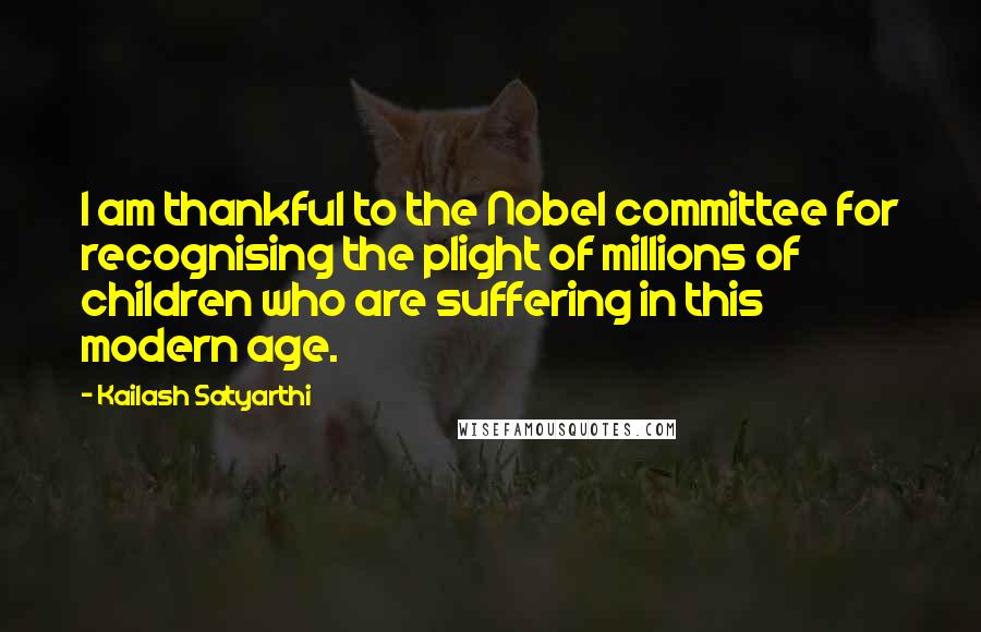 Kailash Satyarthi Quotes: I am thankful to the Nobel committee for recognising the plight of millions of children who are suffering in this modern age.