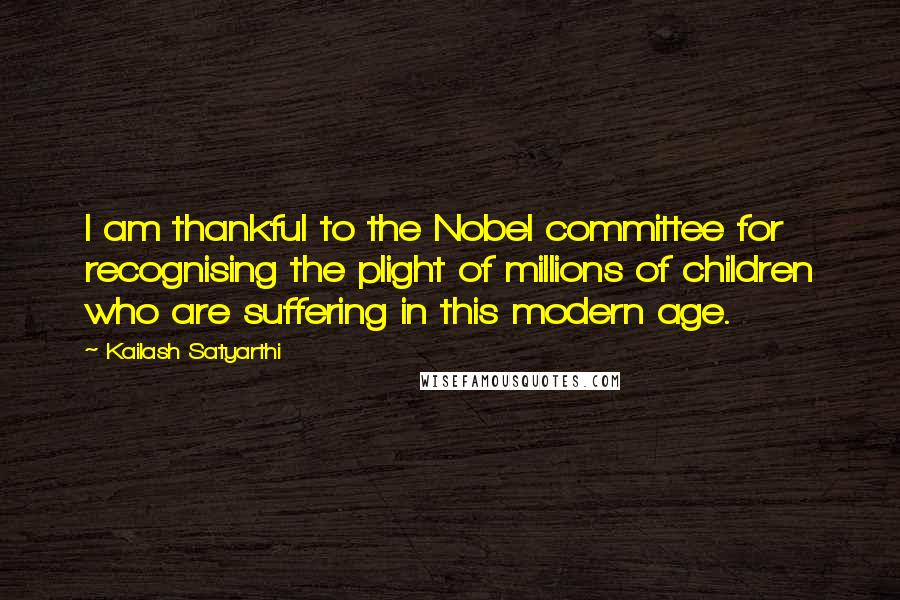 Kailash Satyarthi Quotes: I am thankful to the Nobel committee for recognising the plight of millions of children who are suffering in this modern age.