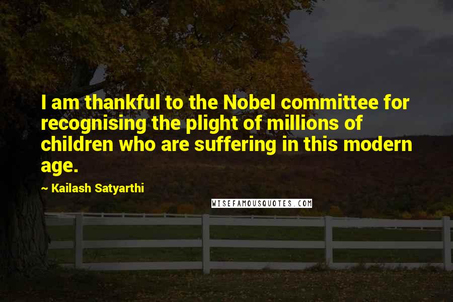 Kailash Satyarthi Quotes: I am thankful to the Nobel committee for recognising the plight of millions of children who are suffering in this modern age.