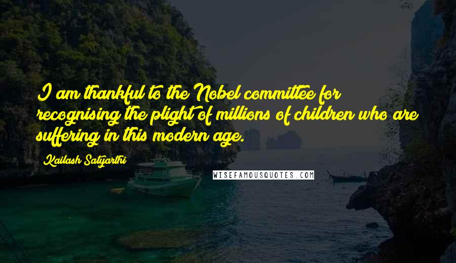 Kailash Satyarthi Quotes: I am thankful to the Nobel committee for recognising the plight of millions of children who are suffering in this modern age.